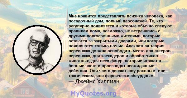 Мне нравится представлять психику человека, как посадочный дом, полный персонажей. Те, кто регулярно появляется и которые обычно следуют правилам дома, возможно, не встречались с другими долгосрочными жителями, которые