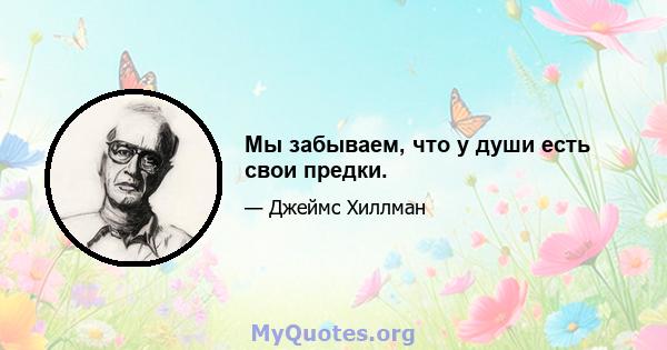 Мы забываем, что у души есть свои предки.