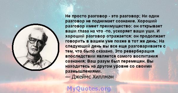 Не просто разговор - это разговор; Ни один разговор не поднимает сознание. Хороший разговор имеет преимущество: он открывает ваши глаза на что -то, ускоряет ваши уши. И хороший разговор отражается: он продолжает