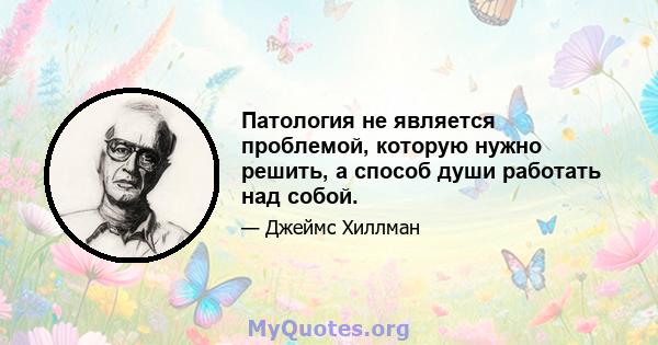 Патология не является проблемой, которую нужно решить, а способ души работать над собой.