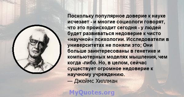 Поскольку популярное доверие к науке исчезает - и многие социологи говорят, что это происходит сегодня - у людей будет развиваться недоверие к чисто «научной» психологии. Исследователи в университетах не поняли это; Они 