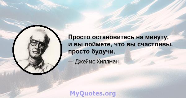 Просто остановитесь на минуту, и вы поймете, что вы счастливы, просто будучи.