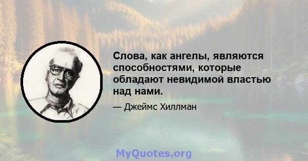 Слова, как ангелы, являются способностями, которые обладают невидимой властью над нами.