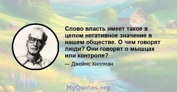 Слово власть имеет такое в целом негативное значение в нашем обществе. О чем говорят люди? Они говорят о мышцах или контроле?