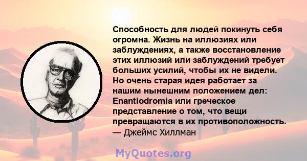 Способность для людей покинуть себя огромна. Жизнь на иллюзиях или заблуждениях, а также восстановление этих иллюзий или заблуждений требует больших усилий, чтобы их не видели. Но очень старая идея работает за нашим