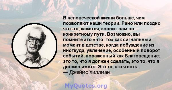 В человеческой жизни больше, чем позволяют наши теории. Рано или поздно что -то, кажется, звонит нам по конкретному пути. Возможно, вы помните это «что -то» как сигнальный момент в детстве, когда побуждение из ниоткуда, 