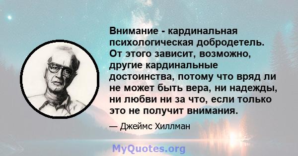 Внимание - кардинальная психологическая добродетель. От этого зависит, возможно, другие кардинальные достоинства, потому что вряд ли не может быть вера, ни надежды, ни любви ни за что, если только это не получит