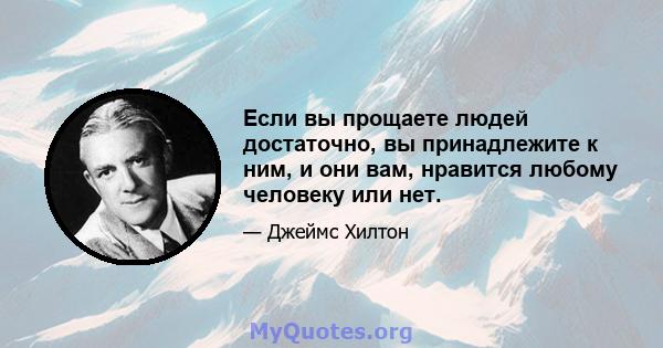 Если вы прощаете людей достаточно, вы принадлежите к ним, и они вам, нравится любому человеку или нет.