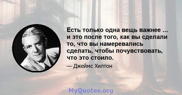 Есть только одна вещь важнее ... и это после того, как вы сделали то, что вы намеревались сделать, чтобы почувствовать, что это стоило.