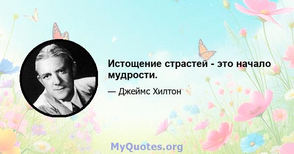 Истощение страстей - это начало мудрости.