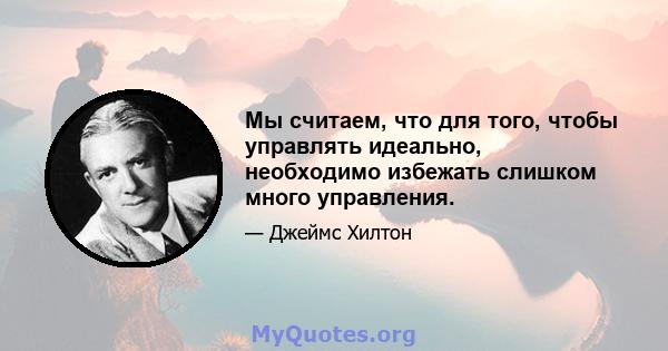 Мы считаем, что для того, чтобы управлять идеально, необходимо избежать слишком много управления.