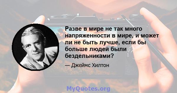 Разве в мире не так много напряженности в мире, и может ли не быть лучше, если бы больше людей были бездельниками?