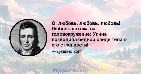 О, любовь, любовь, любовь! Любовь похожа на головокружение; Уинна позволила бедной банде тела о его странности!