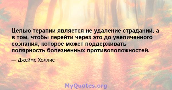 Целью терапии является не удаление страданий, а в том, чтобы перейти через это до увеличенного сознания, которое может поддерживать полярность болезненных противоположностей.