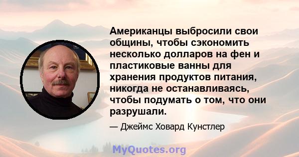 Американцы выбросили свои общины, чтобы сэкономить несколько долларов на фен и пластиковые ванны для хранения продуктов питания, никогда не останавливаясь, чтобы подумать о том, что они разрушали.