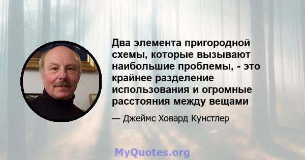 Два элемента пригородной схемы, которые вызывают наибольшие проблемы, - это крайнее разделение использования и огромные расстояния между вещами