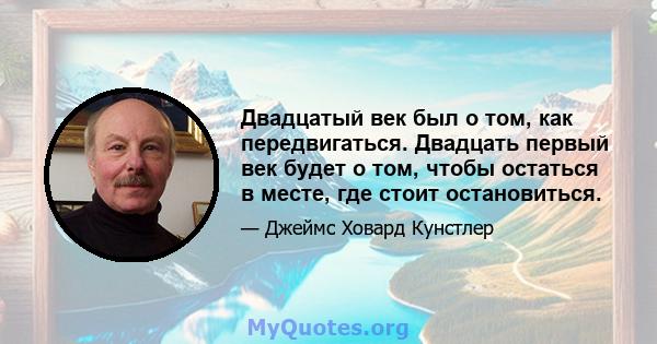 Двадцатый век был о том, как передвигаться. Двадцать первый век будет о том, чтобы остаться в месте, где стоит остановиться.