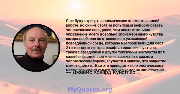 Я не буду отрицать полемические элементы в моей работе, но они не стоят за попытками реформировать человеческое поведение, чем восхитительное упражнение моего довольно злонамеренного чувства юмора-особенно по отношению