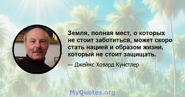 Земля, полная мест, о которых не стоит заботиться, может скоро стать нацией и образом жизни, который не стоит защищать.