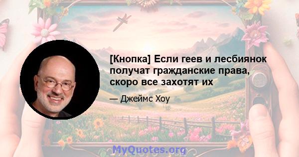 [Кнопка] Если геев и лесбиянок получат гражданские права, скоро все захотят их