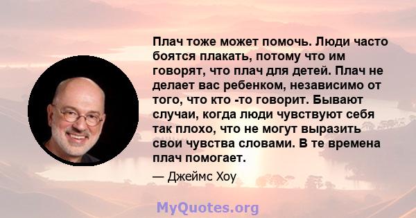 Плач тоже может помочь. Люди часто боятся плакать, потому что им говорят, что плач для детей. Плач не делает вас ребенком, независимо от того, что кто -то говорит. Бывают случаи, когда люди чувствуют себя так плохо, что 