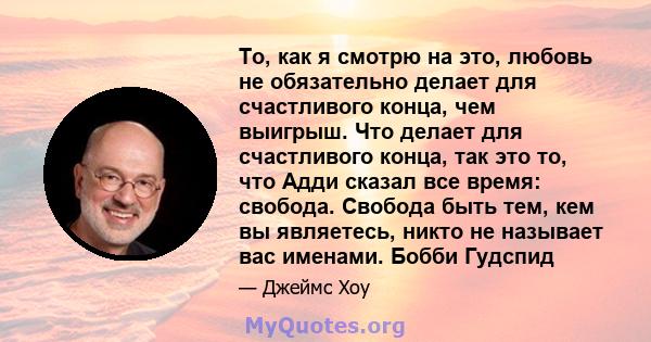 То, как я смотрю на это, любовь не обязательно делает для счастливого конца, чем выигрыш. Что делает для счастливого конца, так это то, что Адди сказал все время: свобода. Свобода быть тем, кем вы являетесь, никто не