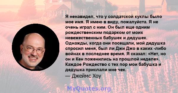 Я ненавидел, что у солдатской куклы было мое имя. Я имею в виду, пожалуйста. Я не очень играл с ним. Он был еще одним рождественским подарком от моих невежественных бабушек и дедушек. Однажды, когда они посещали, мой