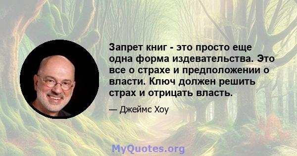 Запрет книг - это просто еще одна форма издевательства. Это все о страхе и предположении о власти. Ключ должен решить страх и отрицать власть.