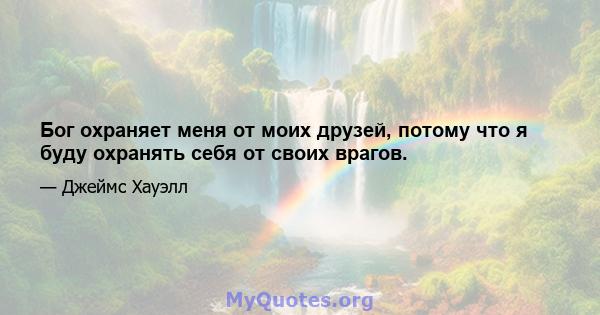 Бог охраняет меня от моих друзей, потому что я буду охранять себя от своих врагов.