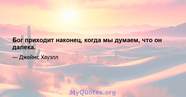 Бог приходит наконец, когда мы думаем, что он далека.