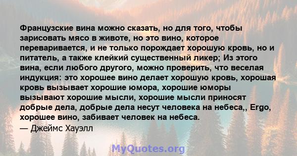 Французские вина можно сказать, но для того, чтобы зарисовать мясо в животе, но это вино, которое переваривается, и не только порождает хорошую кровь, но и питатель, а также клейкий существенный ликер; Из этого вина,