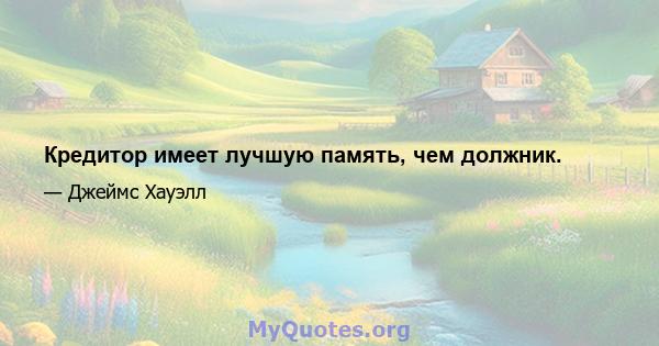 Кредитор имеет лучшую память, чем должник.