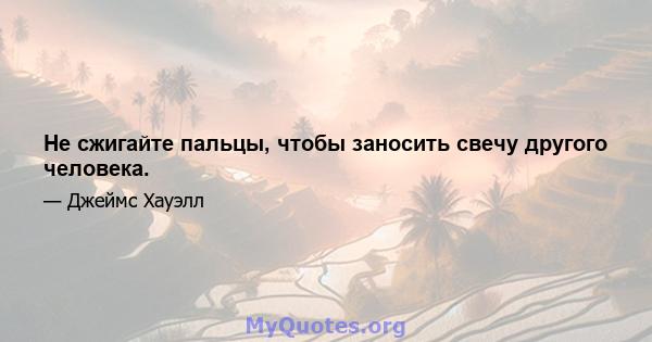 Не сжигайте пальцы, чтобы заносить свечу другого человека.