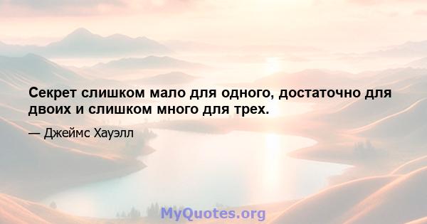 Секрет слишком мало для одного, достаточно для двоих и слишком много для трех.