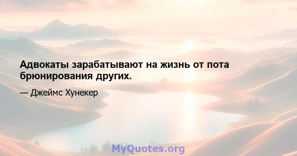 Адвокаты зарабатывают на жизнь от пота брюнирования других.