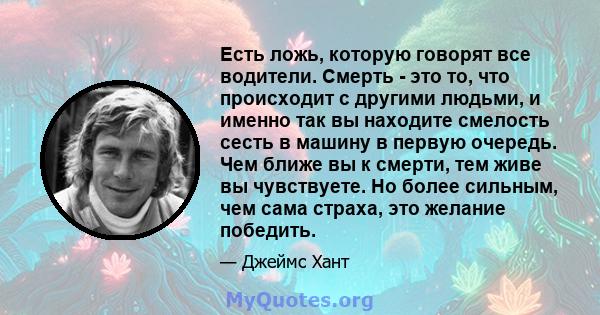 Есть ложь, которую говорят все водители. Смерть - это то, что происходит с другими людьми, и именно так вы находите смелость сесть в машину в первую очередь. Чем ближе вы к смерти, тем живе вы чувствуете. Но более