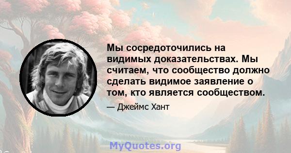 Мы сосредоточились на видимых доказательствах. Мы считаем, что сообщество должно сделать видимое заявление о том, кто является сообществом.