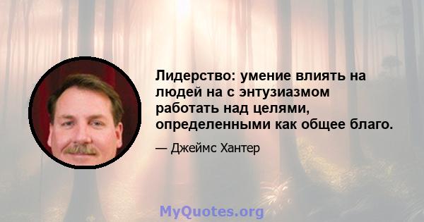 Лидерство: умение влиять на людей на с энтузиазмом работать над целями, определенными как общее благо.