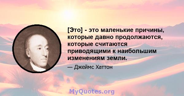 [Это] - это маленькие причины, которые давно продолжаются, которые считаются приводящими к наибольшим изменениям земли.