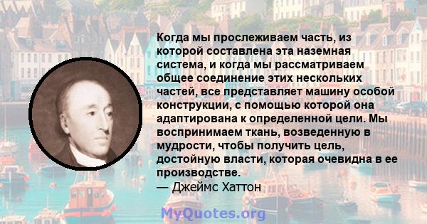 Когда мы прослеживаем часть, из которой составлена ​​эта наземная система, и когда мы рассматриваем общее соединение этих нескольких частей, все представляет машину особой конструкции, с помощью которой она адаптирована 