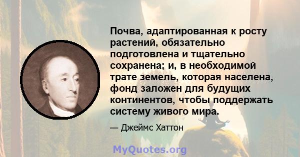 Почва, адаптированная к росту растений, обязательно подготовлена ​​и тщательно сохранена; и, в необходимой трате земель, которая населена, фонд заложен для будущих континентов, чтобы поддержать систему живого мира.