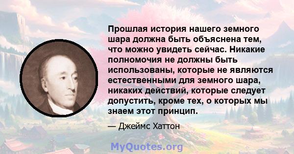 Прошлая история нашего земного шара должна быть объяснена тем, что можно увидеть сейчас. Никакие полномочия не должны быть использованы, которые не являются естественными для земного шара, никаких действий, которые