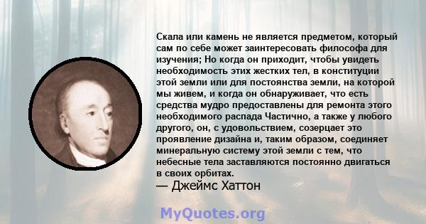 Скала или камень не является предметом, который сам по себе может заинтересовать философа для изучения; Но когда он приходит, чтобы увидеть необходимость этих жестких тел, в конституции этой земли или для постоянства