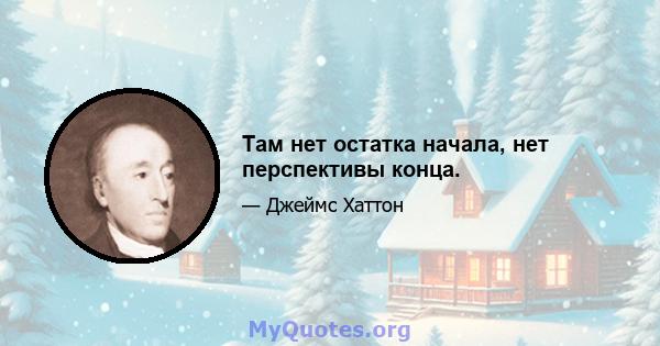 Там нет остатка начала, нет перспективы конца.