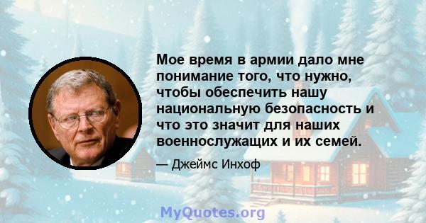 Мое время в армии дало мне понимание того, что нужно, чтобы обеспечить нашу национальную безопасность и что это значит для наших военнослужащих и их семей.