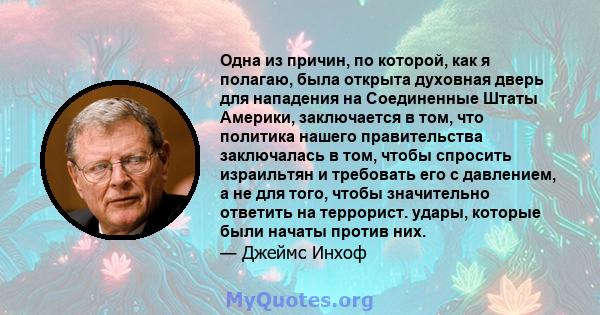 Одна из причин, по которой, как я полагаю, была открыта духовная дверь для нападения на Соединенные Штаты Америки, заключается в том, что политика нашего правительства заключалась в том, чтобы спросить израильтян и