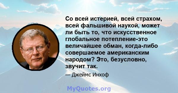 Со всей истерией, всей страхом, всей фальшивой наукой, может ли быть то, что искусственное глобальное потепление-это величайшее обман, когда-либо совершаемое американским народом? Это, безусловно, звучит так.