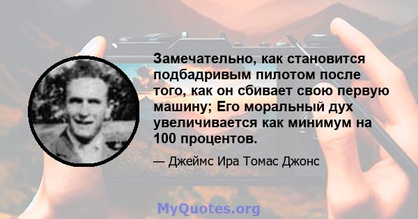 Замечательно, как становится подбадривым пилотом после того, как он сбивает свою первую машину; Его моральный дух увеличивается как минимум на 100 процентов.