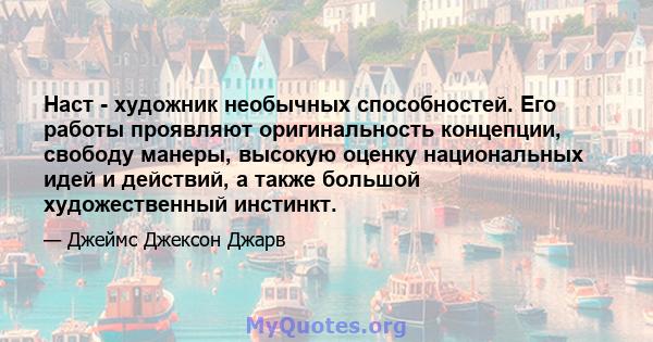 Наст - художник необычных способностей. Его работы проявляют оригинальность концепции, свободу манеры, высокую оценку национальных идей и действий, а также большой художественный инстинкт.