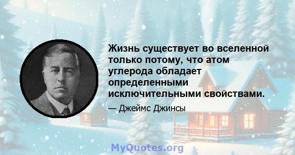 Жизнь существует во вселенной только потому, что атом углерода обладает определенными исключительными свойствами.